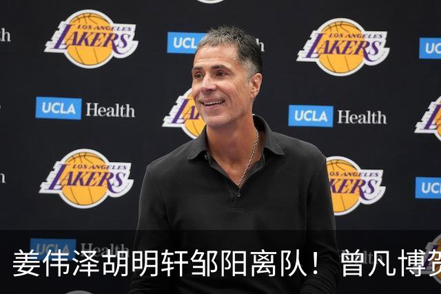 姜伟泽胡明轩邹阳离队！曾凡博贺希宁王浩然入营，周琦赵睿仍未归