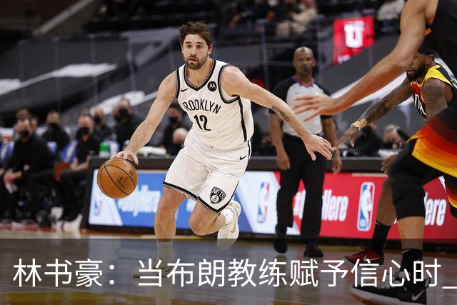 林书豪：当布朗教练赋予信心时 替补就能打得很自由并展现本能